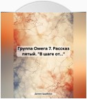 Группа Омега 7. Рассказ пятый. «В шаге от…»