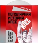 Популярная история КПСС. 1898 – 1991 годы. От расцвета до запрета