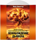 Освобождение дьявола. История создания первой советской атомной бомбы РДС-1