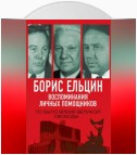 Борис Ельцин. Воспоминания личных помощников. То было время великой свободы…