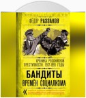 Бандиты времен социализма. Хроника российской преступности 1917-1991 годы