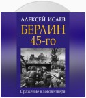 Берлин 45-го. Сражение в логове зверя