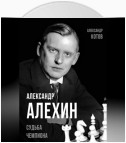 Александр Алехин. Судьба чемпиона