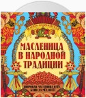 Масленица в народной традиции. Широкая масленица идёт, блин да мёд несёт