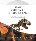 Как умирали динозавры: Убийственный астероид и рождение нового мира