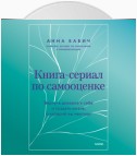 Книга-сериал по самооценке. Вернуть доверие к себе и создать жизнь, о которой вы мечтали