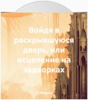 Войдя в раскрывшуюся дверь, или исцеление на задворках