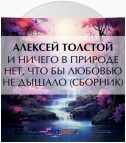 И ничего в природе нет, что бы любовью не дышало (сборник)