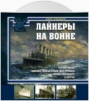 Лайнеры на войне. «Лузитания», «Кайзер Вильгельм дер Гроссе», «Куин Элизабет» и другие