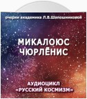 Микалоюс Чюрлёнис. Очерк академика Л.В.Шапошниковой. Аудиоцикл «Русский космизм»