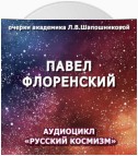 Павел Флоренский. Очерк академика Л.В.Шапошниковой. Аудиоцикл «Русский космизм»