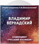 Владимир Вернадский. Очерк академика Л.В.Шапошниковой. Аудиоцикл «Русский космизм»