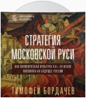 Стратегия Московской Руси. Как политическая культура XIII–XV веков повлияла на будущее России