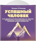 Успешный человек. Как добиться максимума от жизни. Принципы и закономерности личной эффективности от теории к практике