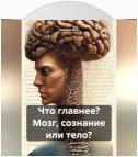 Что главнее? Мозг, сознание или тело?