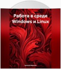 Работа в среде Windows и Linux