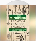 Записки старого биолога. О том, как нужно жить и когда умирать