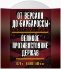 От Версаля до «Барбароссы». Великое противостояние держав. 1920-е – начало 1940-х гг.