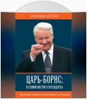 Царь-Борис: из коммунистов в президенты. Биография Бориса Николаевича Ельцина