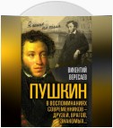 Пушкин в воспоминаниях современников – друзей, врагов, знакомых…