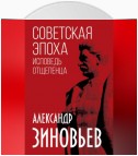 Советская эпоха. Исповедь отщепенца