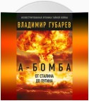 А-бомба. От Сталина до Путина. Фрагменты истории в воспоминаниях и документах