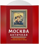 Москва античная. Мифы Древней Эллады на каменных книгах столицы