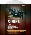 22 июня… О чём предупреждала советская военная разведка. «Наступающей ночью будет решение, это решение – война»