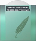 Самый веселый отдых на природе. 100 лучших идей