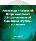 Александр Чижевский. Очерк академика Л.В.Шапошниковой. Аудиоцикл «Русский космизм»