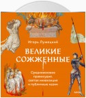 Великие сожженные. Средневековое правосудие, святая инквизиция и публичные казни