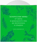 Белорусские мифы. От Мары и домашнего ужа до волколака и Злыдни