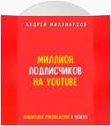 Миллион подписчиков на YouTube. Пошаговое руководство к успеху