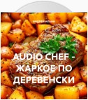 AUDIO CHEF – ЖАРКОЕ ПО ДЕРЕВЕНСКИ