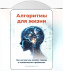 Алгоритмы для жизни: Как алгоритмы меняют подход к человеческим проблемам