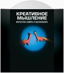 Креативное мышление. Искусство создавать и воплощать идеи