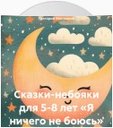 Сказки-небояки для 5-8 лет «Я ничего не боюсь»