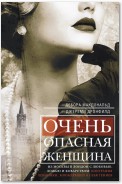 Очень опасная женщина. Из Москвы в Лондон с любовью, ложью и коварством: биография шпионки, влюблявшей в себя гениев