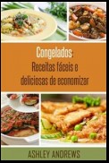 Congelados: Receitas Fáceis E Deliciosas De Economizar