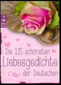 Die 125 schönsten Liebesgedichte der Deutschen - Gedichte über Liebe, Verlangen, Sehnsucht und Liebeskummer - deutsche Lieblingsgedichte aus 800 Jahren (Illustrierte Ausgabe)