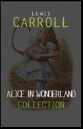 Alice in Wonderland: The Complete Collection + A Biography of the Author (The Greatest Fictional Characters of All Time)