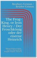 The Frog-King, or Iron Henry / Der Froschkönig oder der eiserne Heinrich (Bilingual Edition: English - German / Zweisprachige Ausgabe: Englisch - Deutsch)