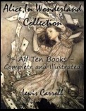 Alice In Wonderland Collection – All Ten Books - Complete and Illustrated (Alice’s Adventures in Wonderland, Through the Looking Glass, The Hunting of the Snark, Alice’s Adventures Under Ground, Sylvie and Bruno, Nursery, Songs and Poems)