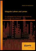 Integrativ Lehren und Lernen: Ein pädagogisches Konzept zur Erneuerung von Schule und Unterricht