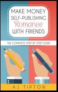 Make Money Self-Publishing Romance with Friends: The Complete Step-by-Step Guide