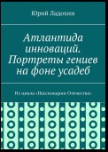 Атлантида инноваций. Портреты гениев на фоне усадеб. Из цикла «Пассионарии Отечества»