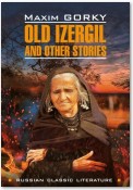 Old Izergil and other stories / Старуха Изергиль и другие рассказы. Книга для чтения на английском языке