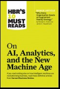 HBR's 10 Must Reads on AI, Analytics, and the New Machine Age (with bonus article "Why Every Company Needs an Augmented Reality Strategy" by Michael E. Porter and James E. Heppelmann)