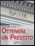 Ottenere un Prestito. Cosa Fare per Richiedere un Finanziamento e non Farti Dire di No dalle Banche. (Ebook Italiano - Anteprima Gratis)