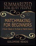 Matchmaking for Beginners - Summarized for Busy People: A Novel: Based on the Book by Maddie Dawson